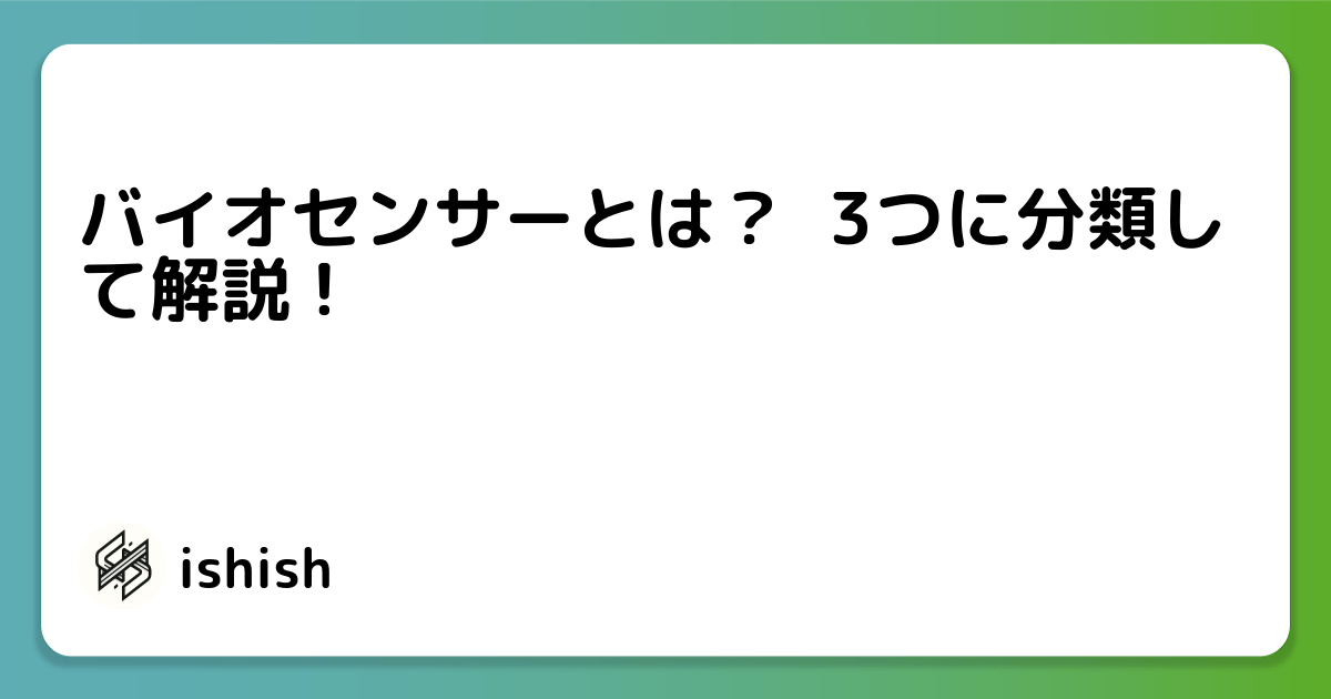 バイオセンサーとは? 3つに分類して解説 !
