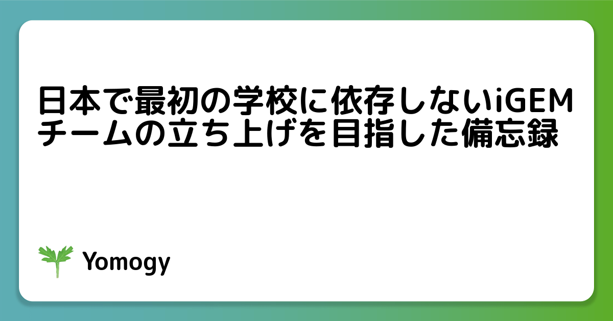 日本で最初の学校に依存しないiGEMチームの立ち上げを目指した備忘録